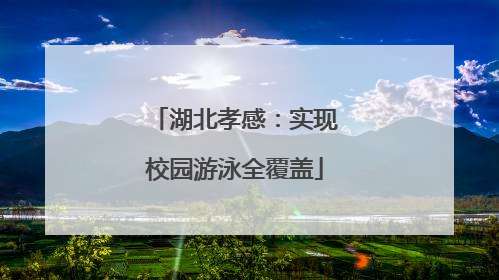 湖北孝感：实现校园游泳全覆盖