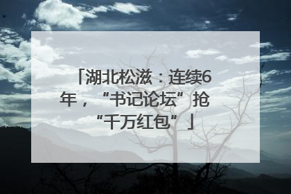 湖北松滋：连续6年，“书记论坛”抢“千万红包”