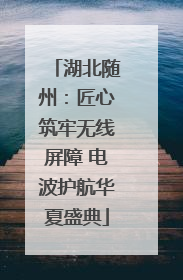 湖北随州：匠心筑牢无线屏障 电波护航华夏盛典