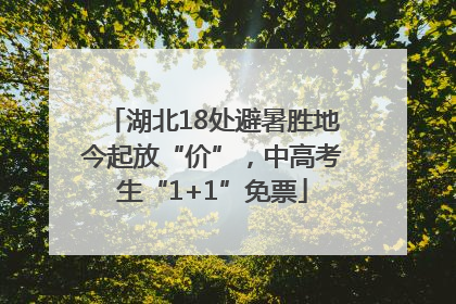 湖北18处避暑胜地今起放“价”，中高考生“1+1”免票