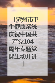 滨州市卫生健康系统庆祝中国共产党104周年专题党课生动开讲