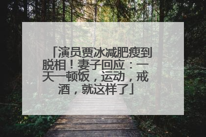 演员贾冰减肥瘦到脱相！妻子回应：一天一顿饭，运动，戒酒，就这样了