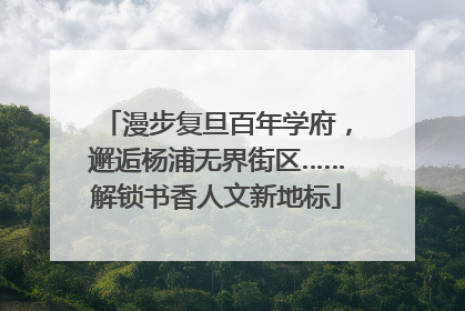 漫步复旦百年学府，邂逅杨浦无界街区……解锁书香人文新地标