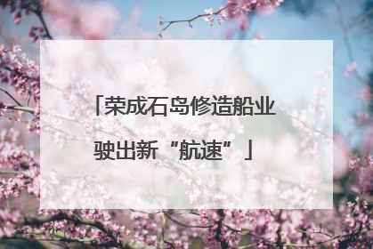 荣成石岛修造船业驶出新“航速”