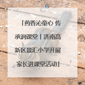 药香沁童心 传承润课堂丨济南高新区景汇小学开展家长进课堂活动