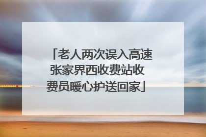 老人两次误入高速 张家界西收费站收费员暖心护送回家