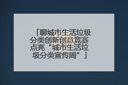 聊城市生活垃圾分类创新创意竞赛点亮“城市生活垃圾分类宣传周”