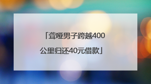 聋哑男子跨越400公里归还40元借款