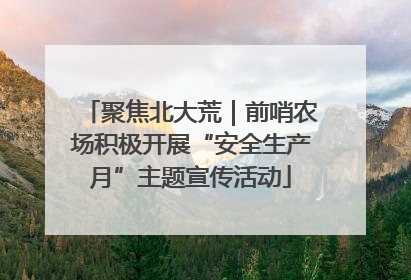 聚焦北大荒｜前哨农场积极开展“安全生产月”主题宣传活动