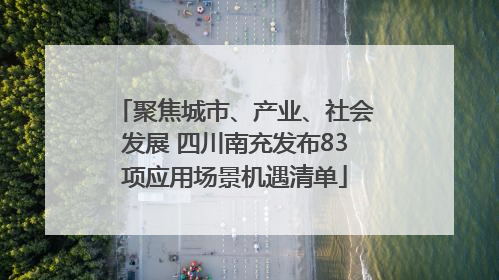 聚焦城市、产业、社会发展 四川南充发布83项应用场景机遇清单