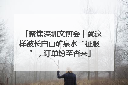 聚焦深圳文博会｜就这样被长白山矿泉水“征服”，订单纷至沓来