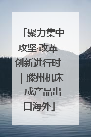 聚力集中攻坚·改革创新进行时｜滕州机床三成产品出口海外