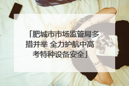 肥城市市场监管局多措并举 全力护航中高考特种设备安全