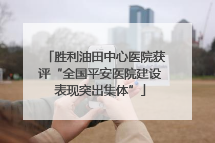 胜利油田中心医院获评“全国平安医院建设表现突出集体”