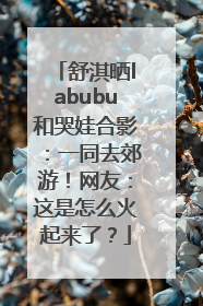 舒淇晒labubu和哭娃合影：一同去郊游！网友：这是怎么火起来了？