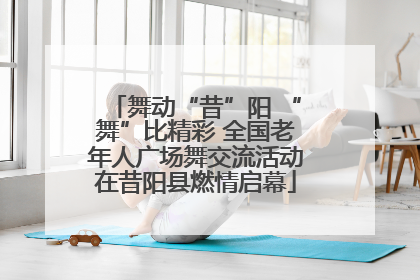 舞动“昔”阳 “舞”比精彩 全国老年人广场舞交流活动在昔阳县燃情启幕