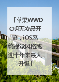 苹果WWDC明天凌晨开幕，iOS系统视觉风格或迎十年来最大升级