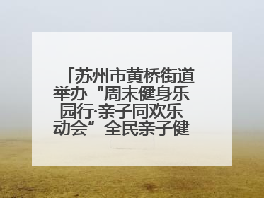 苏州市黄桥街道举办“周末健身乐园行·亲子同欢乐动会”全民亲子健身活动！