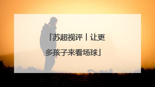 苏超视评︱让更多孩子来看场球
