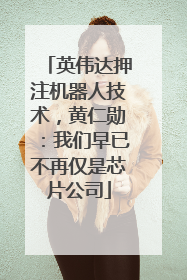 英伟达押注机器人技术，黄仁勋：我们早已不再仅是芯片公司