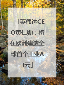 英伟达CEO黄仁勋：将在欧洲建造全球首个工业AI云