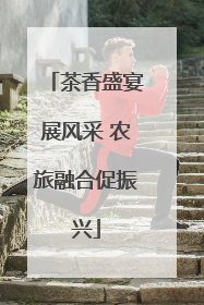 茶香盛宴展风采 农旅融合促振兴