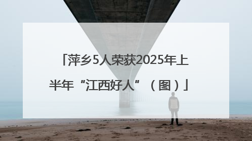 萍乡5人荣获2025年上半年“江西好人”（图）