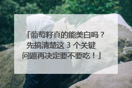 葡萄籽真的能美白吗？先搞清楚这 3 个关键问题再决定要不要吃！