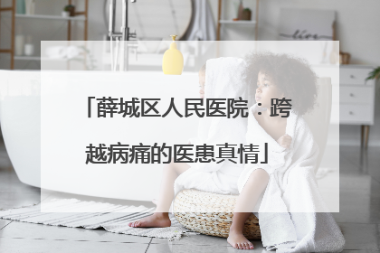 薛城区人民医院：跨越病痛的医患真情