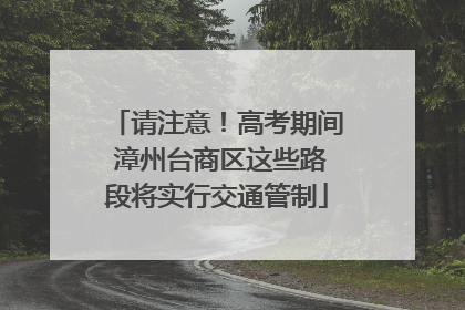 请注意！高考期间 漳州台商区这些路段将实行交通管制