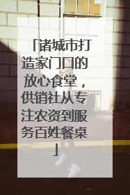 诸城市打造家门口的放心食堂，供销社从专注农资到服务百姓餐桌