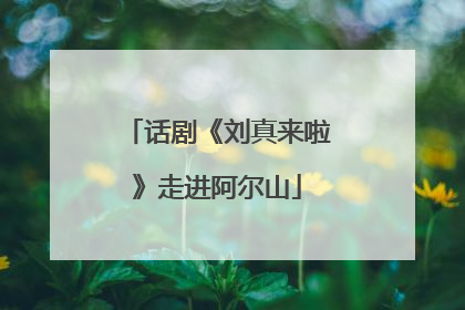 话剧《刘真来啦》走进阿尔山