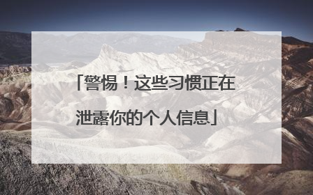 警惕！这些习惯正在泄露你的个人信息