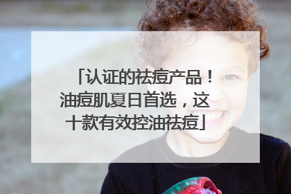 认证的祛痘产品！油痘肌夏日首选，这十款有效控油祛痘