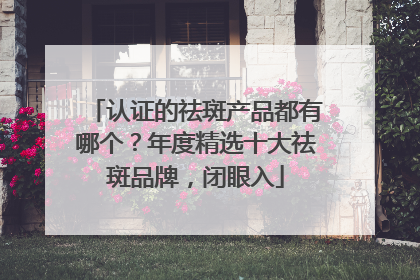 认证的祛斑产品都有哪个？年度精选十大祛斑品牌，闭眼入