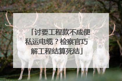 讨要工程款不成便私运电缆？检察官巧解工程结算死结
