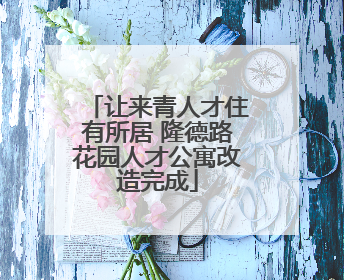 让来青人才住有所居 隆德路花园人才公寓改造完成