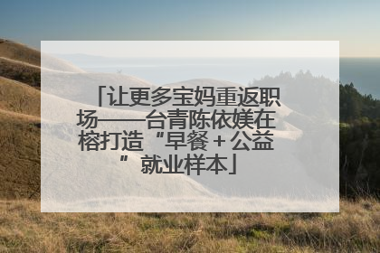 让更多宝妈重返职场——台青陈依媄在榕打造“早餐＋公益”就业样本