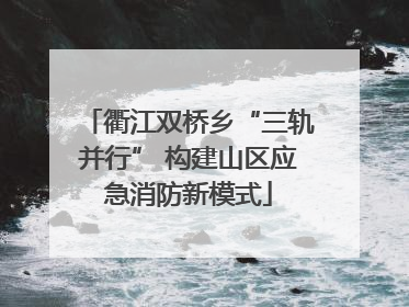 衢江双桥乡“三轨并行” 构建山区应急消防新模式