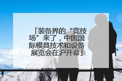装备界的“竞技场”来了，中国国际模具技术和设备展览会在沪开幕