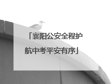 襄阳公安全程护航中考平安有序