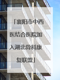 襄阳市中西医结合医院加入湖北骨科康复联盟