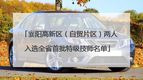 襄阳高新区（自贸片区）两人入选全省首批特级技师名单
