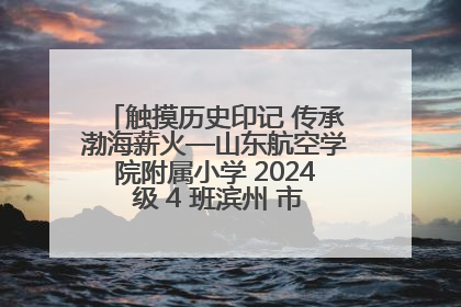 触摸历史印记 传承渤海薪火—山东航空学院附属小学 2024 级 4 班滨州 市档案馆研学实践活动