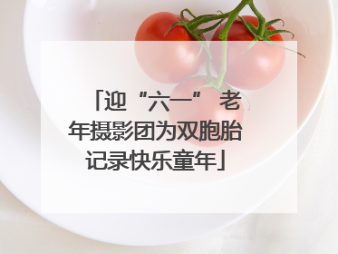 迎“六一” 老年摄影团为双胞胎记录快乐童年