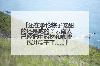 还在争论粽子吃甜的还是咸的？云南人已经把中药材和咖啡包进粽子了……