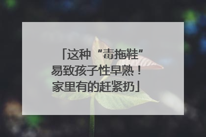 这种“毒拖鞋”易致孩子性早熟！家里有的赶紧扔