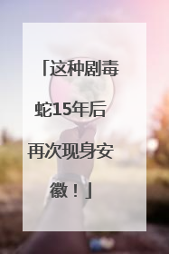 这种剧毒蛇15年后再次现身安徽！