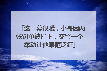 这一幕很暖，小哥因两张罚单被拦下，交警一个举动让他眼眶泛红