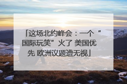 这场北约峰会：一个“国际玩笑”火了 美国优先 欧洲议题遭无视
